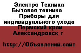 Электро-Техника Бытовая техника - Приборы для индивидуального ухода. Пермский край,Александровск г.